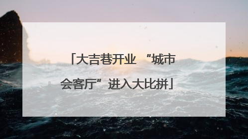 大吉巷开业 “城市会客厅”进入大比拼