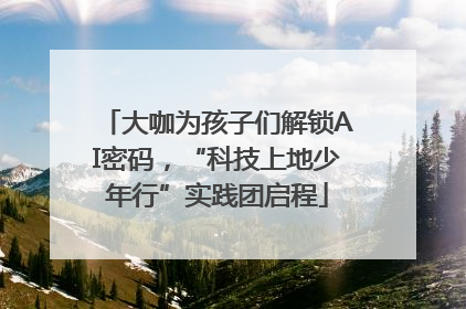 大咖为孩子们解锁AI密码，“科技上地少年行”实践团启程