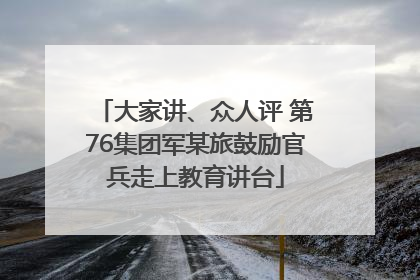 大家讲、众人评 第76集团军某旅鼓励官兵走上教育讲台