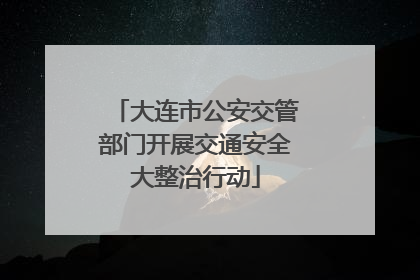 大连市公安交管部门开展交通安全大整治行动