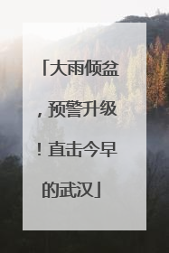 大雨倾盆，预警升级！直击今早的武汉