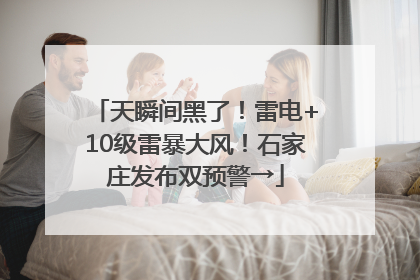 天瞬间黑了！雷电+10级雷暴大风！石家庄发布双预警→
