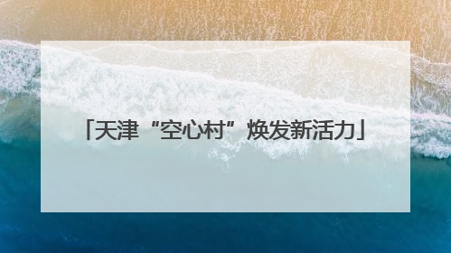 天津“空心村”焕发新活力