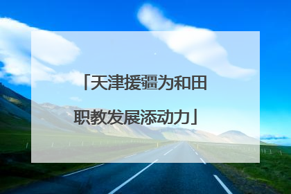 天津援疆为和田职教发展添动力