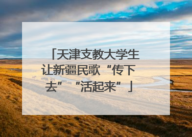 天津支教大学生让新疆民歌“传下去”“活起来”