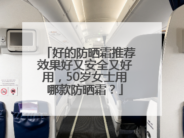 好的防晒霜推荐效果好又安全又好用，50岁女士用哪款防晒霜？