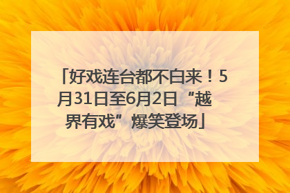 好戏连台都不白来！5月31日至6月2日“越界有戏”爆笑登场