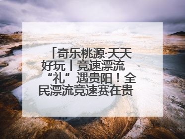 奇乐桃源·天天好玩丨竞速漂流 “礼”遇贵阳！全民漂流竞速赛在贵阳产控集团旗下桃源生态旅游度假区举行