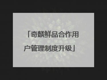 奇麟鲜品合作用户管理制度升级