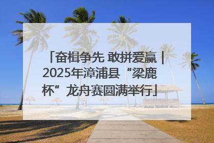 奋楫争先 敢拼爱赢｜2025年漳浦县“梁鹿杯”龙舟赛圆满举行