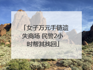 女子万元手链遗失商场 民警2小时帮其找回