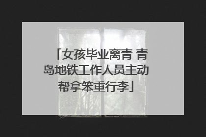 女孩毕业离青 青岛地铁工作人员主动帮拿笨重行李