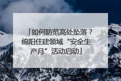 如何防范高处坠落？绵阳住建领域“安全生产月”活动启动