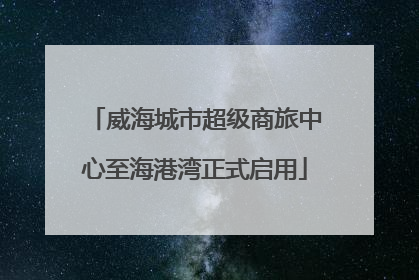 威海城市超级商旅中心至海港湾正式启用