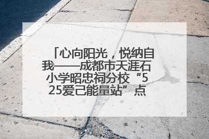心向阳光，悦纳自我——成都市天涯石小学昭忠祠分校“525爱己能量站”点亮孩子心灵之旅