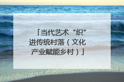 当代艺术“织”进传统村落（文化产业赋能乡村）