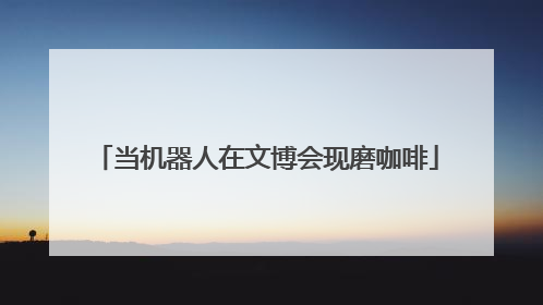 当机器人在文博会现磨咖啡