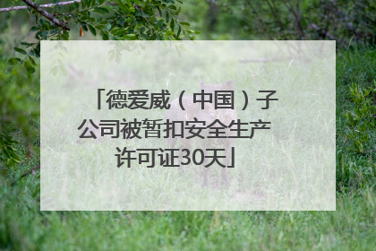 德爱威（中国）子公司被暂扣安全生产许可证30天