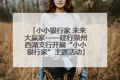 小小银行家 未来大赢家——建行泉州西湖支行开展“小小银行家”主题活动