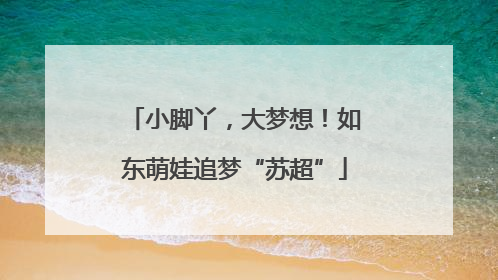 小脚丫，大梦想！如东萌娃追梦“苏超”