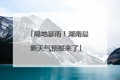 局地暴雨！湖南最新天气预报来了
