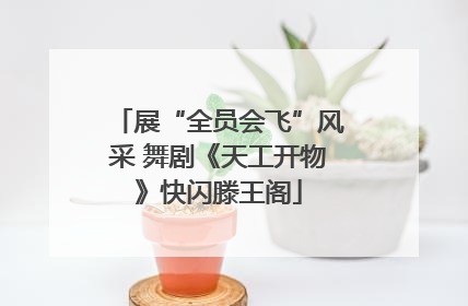 展“全员会飞”风采 舞剧《天工开物》快闪滕王阁