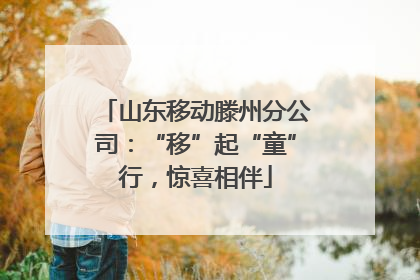 山东移动滕州分公司：“移”起“童”行，惊喜相伴