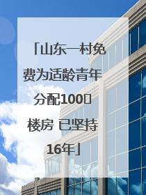 山东一村免费为适龄青年分配100㎡楼房 已坚持16年