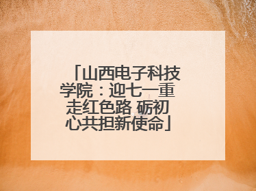 山西电子科技学院：迎七一重走红色路 砺初心共担新使命