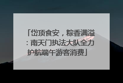 岱顶食安，粽香满溢：南天门执法大队全力护航端午游客消费