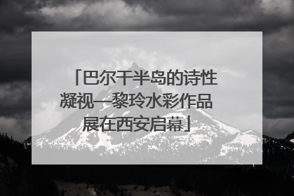 巴尔干半岛的诗性凝视—黎玲水彩作品展在西安启幕