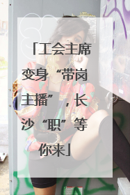 工会主席变身“带岗主播”，长沙“职”等你来