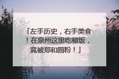 左手历史，右手美食！在泉州这里吃顿饭，竟被郑和圈粉！