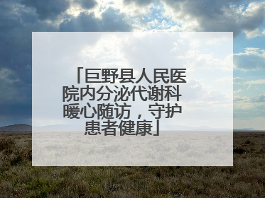 巨野县人民医院内分泌代谢科暖心随访，守护患者健康
