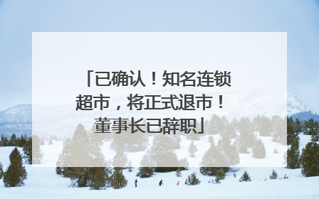 已确认！知名连锁超市，将正式退市！董事长已辞职