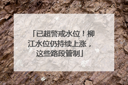 已超警戒水位！柳江水位仍持续上涨，这些路段管制