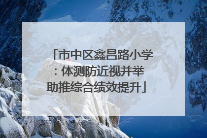 市中区鑫昌路小学：体测防近视并举 助推综合绩效提升