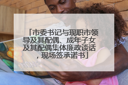 市委书记与现职市领导及其配偶、成年子女及其配偶集体廉政谈话，现场签承诺书
