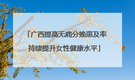 广西提高无痛分娩惠及率 持续提升女性健康水平