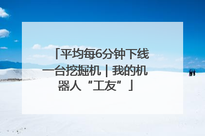 平均每6分钟下线一台挖掘机｜我的机器人“工友”