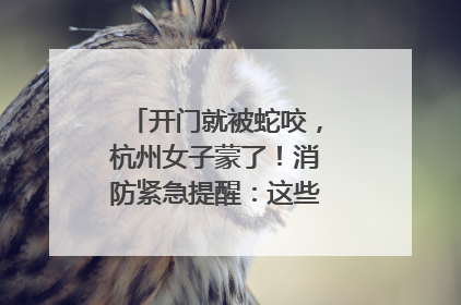 开门就被蛇咬，杭州女子蒙了！消防紧急提醒：这些方法都不靠谱！