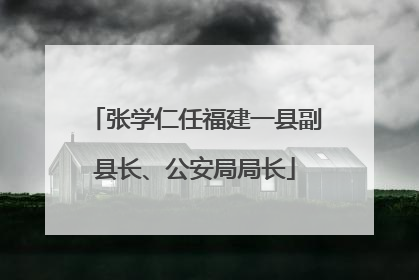 张学仁任福建一县副县长、公安局局长