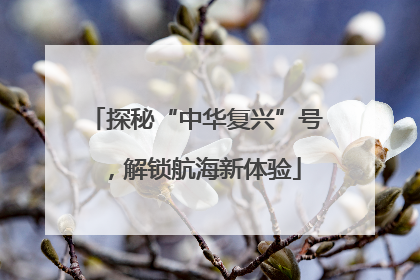 探秘“中华复兴”号，解锁航海新体验