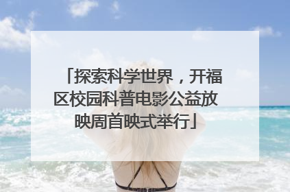 探索科学世界，开福区校园科普电影公益放映周首映式举行