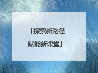 探索新路径 赋能新课堂