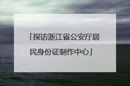 探访浙江省公安厅居民身份证制作中心