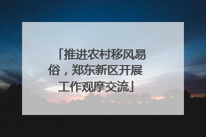 推进农村移风易俗，郑东新区开展工作观摩交流