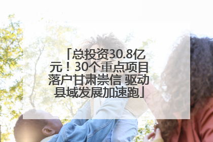 总投资30.8亿元！30个重点项目落户甘肃崇信 驱动县域发展加速跑