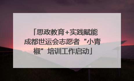思政教育+实践赋能 成都世运会志愿者“小青椒”培训工作启动