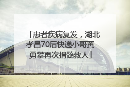 患者疾病复发，湖北孝昌70后快递小哥黄勇攀再次捐髓救人